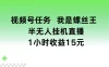 视频号任务，我是螺丝王， 半无人挂机1小时收益15元