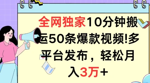 全网独家10分钟搬运50条爆款视频!多平台发布,轻松月入3万+