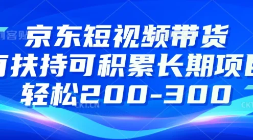 京东短视频带货有扶持,搬运去重,可积累长期项目,轻松200-300
