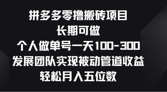 拼多多零撸搬砖项目,长期可做,个人做单号一天100-300,发展团队实现被动管道收益,轻松月入五位数