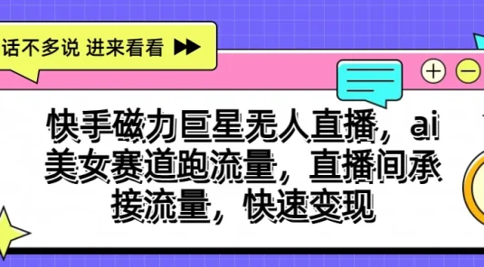 快手磁力聚星无人直播，AI美女赛道跑流量，直播间承接流量，快速变现