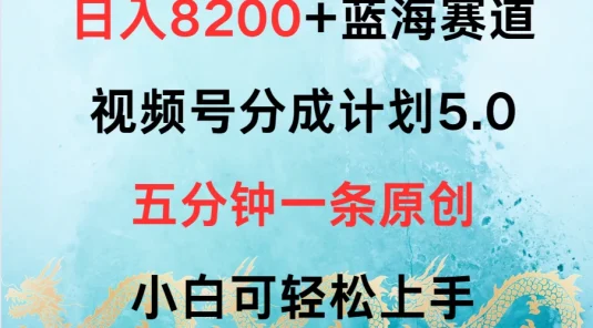 日入8200+蓝海赛道，视频号分成计划5.0，五分钟一条原创，小白可轻松上手