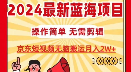 2024最新蓝海项目,无需剪辑,京东图文短视频无脑搬运月入2W+