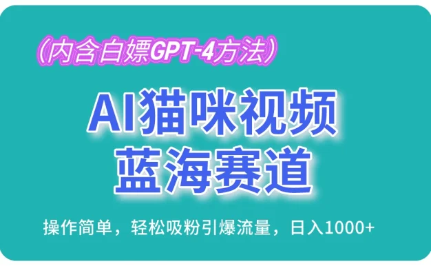AI猫咪视频蓝海赛道,操作简单,轻松吸粉引爆流量,日入1000+(内含白嫖GPT-4方法)