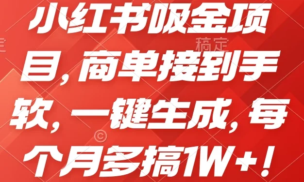小红书吸金项目，商单接到手软，一键生成，每个月多搞1W+