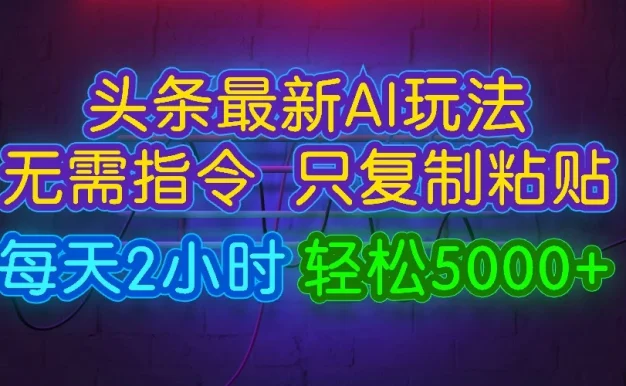 今日头条最新AI玩法,无需指令,只需复制粘贴,每天2小时,轻松5000+