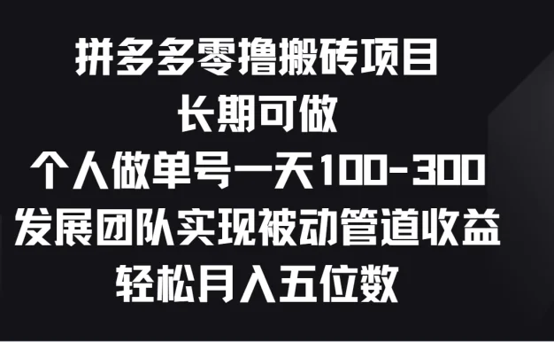 拼多多零撸搬砖项目,长期可做,个人做单号一天100-300,发展团队实现被动管道收益,轻松月入五位数
