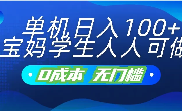 单机日入100+,宝妈学生人人可做,无门槛零成本项目