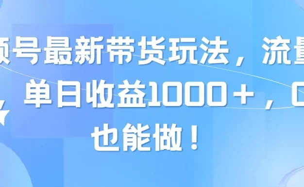 视频号最新带货玩法，流量爆炸，单日收益1000＋，0粉也能做！