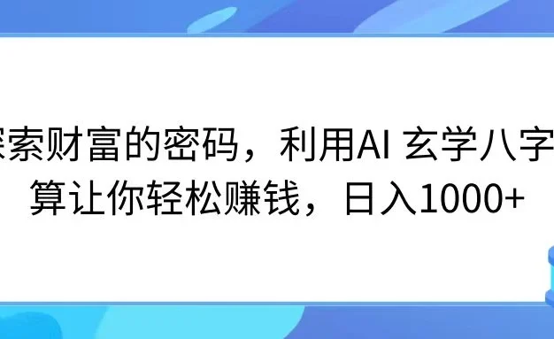 探索财富的密码,利用AI 玄学八字测算让你轻松赚钱,日入1000+