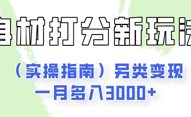 身材颜值打分新玩法（实操指南）另类变现一月多入3000+