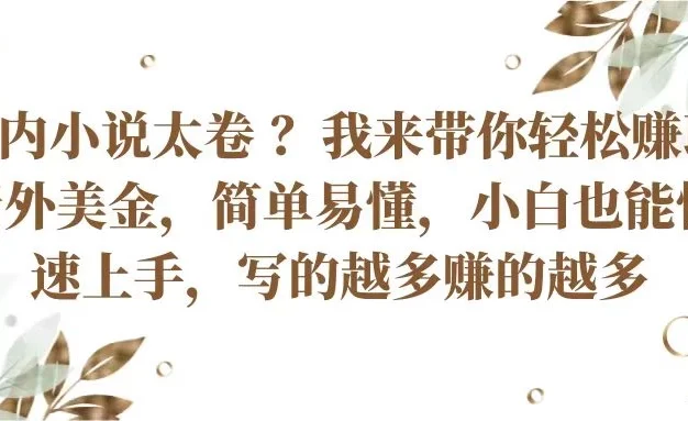 国内小说太卷 ？我来带你轻松赚取老外美金简单易懂，小白也能快速上手，写的越多赚的越多