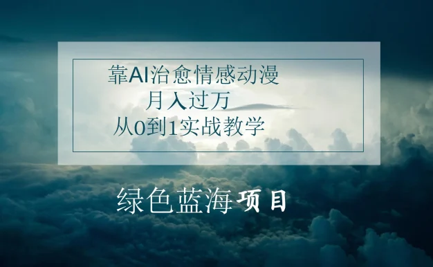 4.0靠AI治愈情感动漫，月入过万，从0到1实战教学