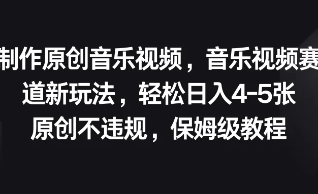 制作原创音乐视频，音乐视频赛道新玩法，轻松日入4-5张，原创不违规，保姆级教程