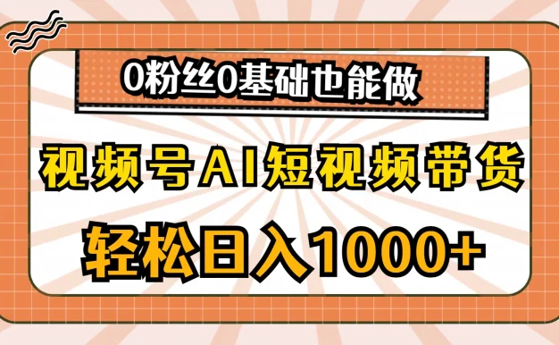 视频号AI短视频带货掘金计划,全新玩法,单日收入四位数,0粉丝0基础也能做