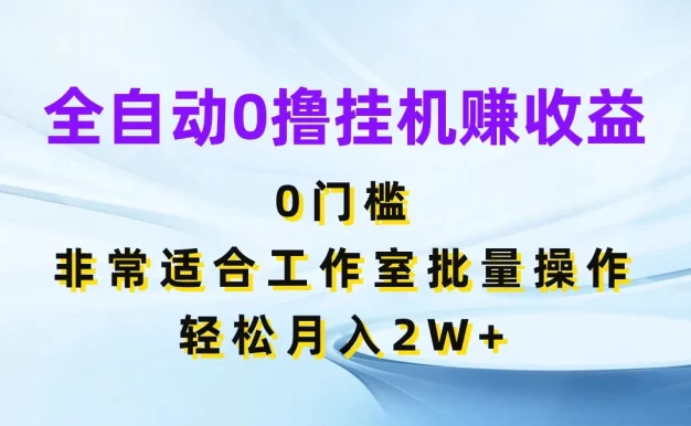全自动0撸挂机赚收益,0门槛,适合工作室批量操作,轻松月入2W+