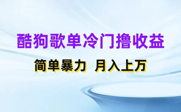 酷狗歌单掘金升级玩法,轻松日入500+,小白轻松上手