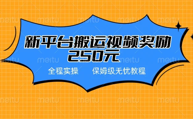 新平台简单搬运视频奖励250元，保姆级全程实操教程