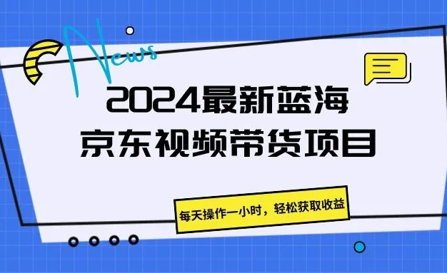 2024最新蓝海京东视频带货项目,每天操作一小时,轻松获取收益
