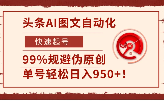 头条AI图文自动化,快速起号,99%规避伪原创,单号轻松日入950+!