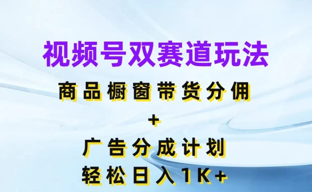 视频号最火双赛道玩法,商品橱窗带货分佣+广告分成计划,轻松日入1K+