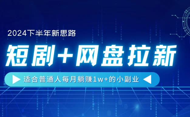 2024下半年新思路,短剧+网盘拉新,适合普通人每月躺赚1w+的小副业