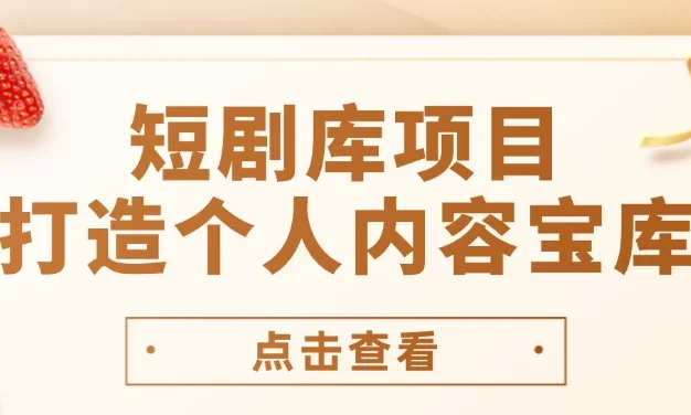 短剧库项目:打造个人内容宝库,实现网盘拉新与私域变现的完美融合!