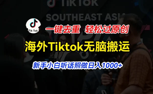 海外Tiktok短视频无脑搬运，一键去重轻松过原创，新手小白听话照做日入1000+