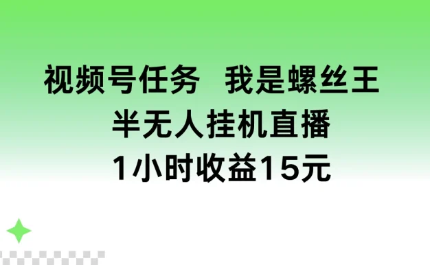 视频号任务，我是螺丝王， 半无人挂机1小时收益15元