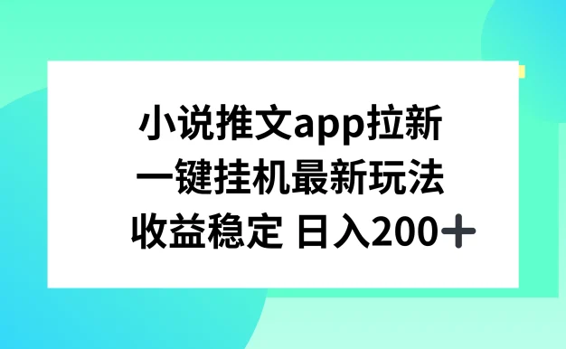 小说推文APP拉新,一键挂机新玩法,收益稳定日入200+