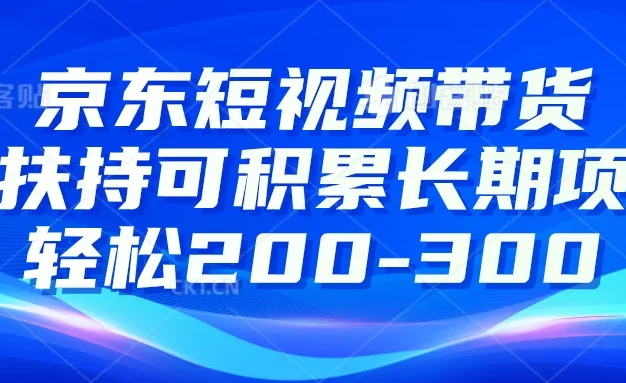 京东短视频带货有扶持,搬运去重,可积累长期项目,轻松200-300