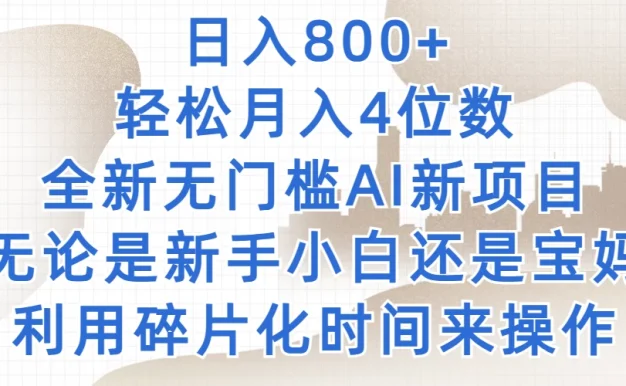 日入800+，轻松月入4位数，2024年全新无门槛AI新项目，无论是新手小白还是宝妈以及上班族，利用碎片化时间来操作