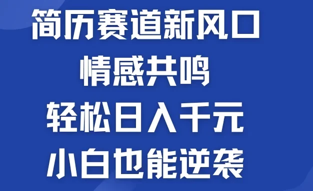 揭秘！简历模板赛道的新风口，情感共鸣，轻松日入千元，小白也能逆袭！