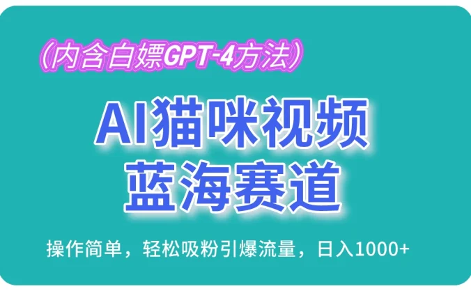 AI猫咪视频蓝海赛道,操作简单,轻松吸粉引爆流量,日入1000+(内含白嫖GPT-4方法)