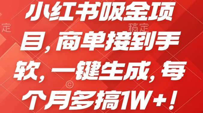 小红书吸金项目，商单接到手软，一键生成，每个月多搞1W+