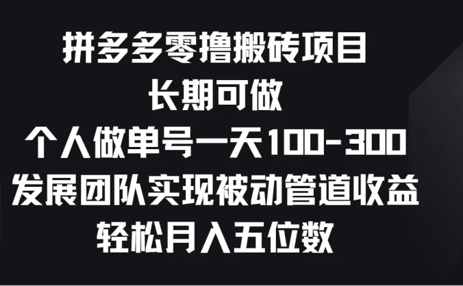 拼多多零撸搬砖项目，长期可做，个人做单号一天100-300，发展团队实现被动管道收益，轻松月入五位数