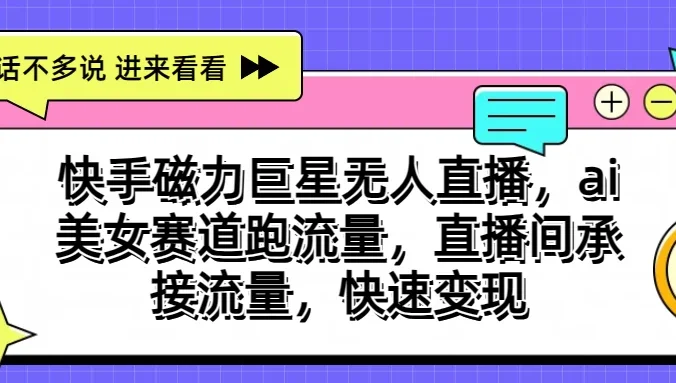 快手磁力聚星无人直播，AI美女赛道跑流量，直播间承接流量，快速变现