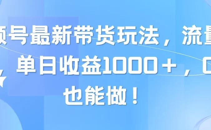视频号最新带货玩法，流量爆炸，单日收益1000＋，0粉也能做！