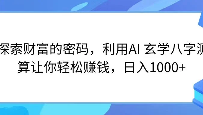 探索财富的密码，利用AI 玄学八字测算让你轻松赚钱，日入1000+