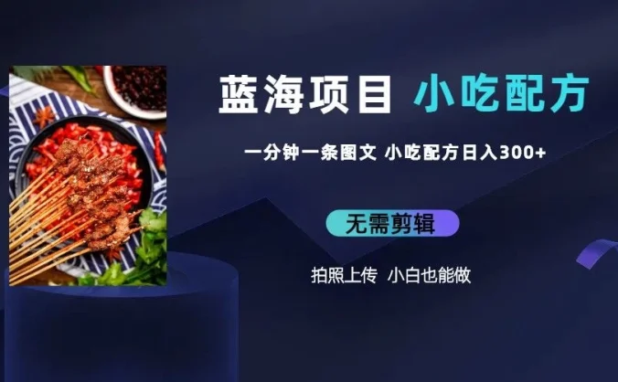 最新蓝海项目，小白专享，一分钟一条图文，日入400+小吃配方也能赚大钱