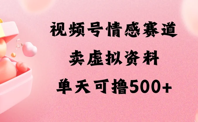 视频号情感赛道，卖资料玩法，单天可撸500