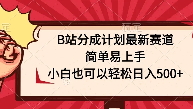 B站分成计划最新赛道，简单易上手，小白也可以轻松日入500+