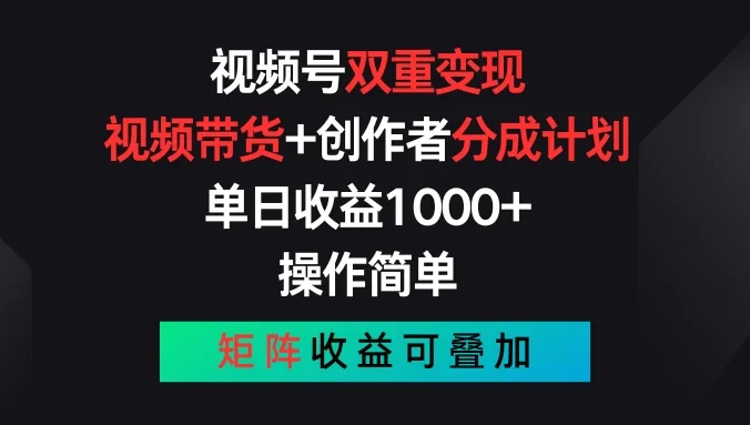 视频号双重变现,视频带货+创作者分成计划 , 单日收益1000+,操作简单,矩阵收益叠加