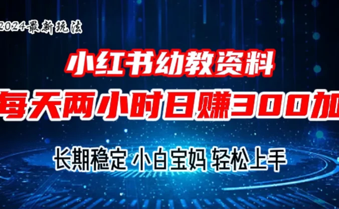 小红书幼教虚拟资料，2.0版本最新玩法，长期稳定，小白宝妈轻松上手，每天操作两小时，日赚300+