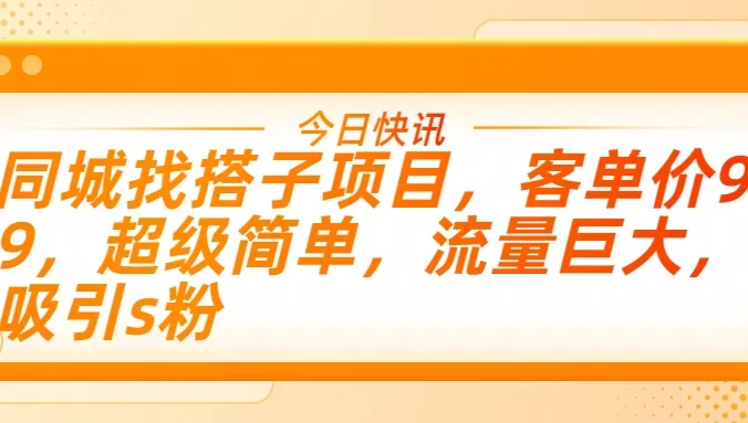 同城找搭子项目，客单价9.9，超级简单，流量巨大，吸引s粉