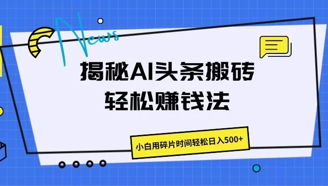 揭秘AI头条搬砖的轻松赚钱法，小白用碎片时间轻松日入500+