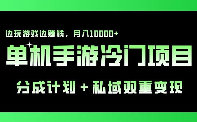单机手游冷门赛道，分成计划＋私域双重变现，边玩游戏边赚钱，月入10000+