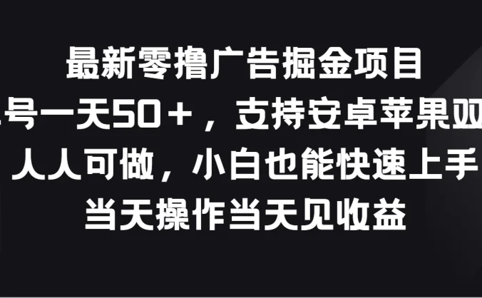 最新零撸广告掘金项目，单号一天50＋，支持安卓苹果双端，人人可做，小白也能快速上手，当天操作当天见收益