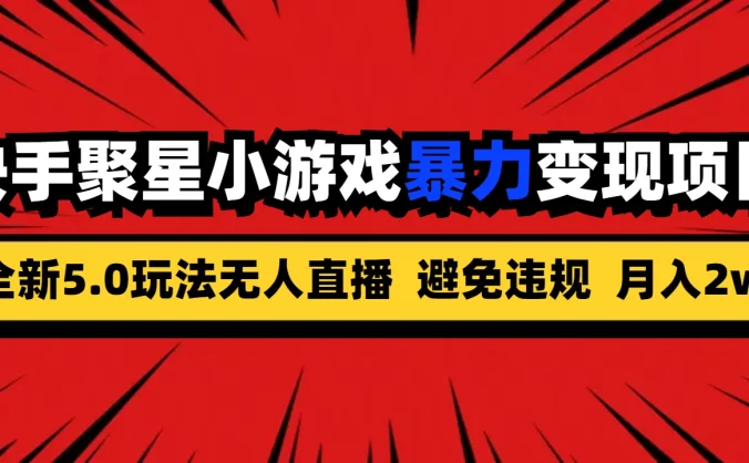 全新5.0无人直播，快手磁力聚星，小游戏暴力变现项目，轻松月入2w+
