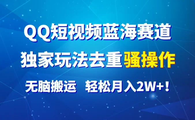 QQ短视频蓝海赛道,独家玩法去重骚操作,无脑搬运,轻松月入2W+!